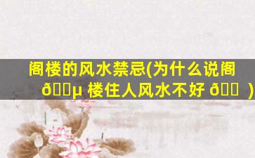 阁楼的风水禁忌(为什么说阁 🐵 楼住人风水不好 🐠 )